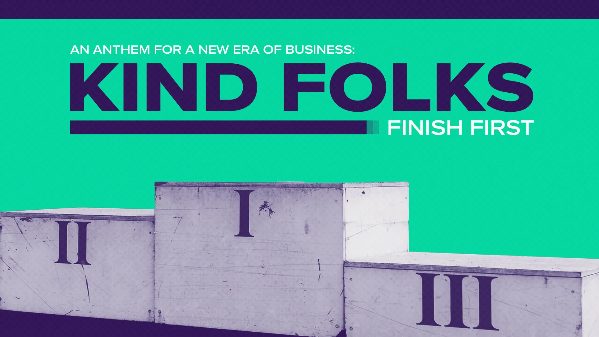 Kind Folks Finish First: An Anthem For A New Era of Business