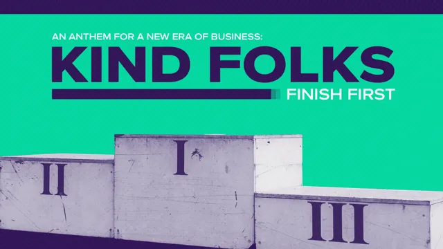 Kind Folks Finish First: An Anthem For A New Era of Business
