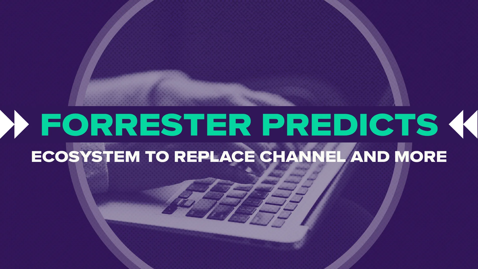 Forrester Predicts Ecosystem to Replace Channel and More